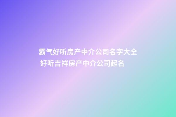 霸气好听房产中介公司名字大全 好听吉祥房产中介公司起名